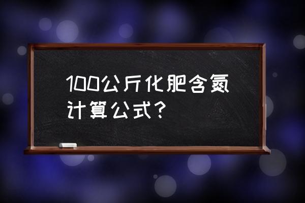 复合肥氮含量怎么计算 100公斤化肥含氮计算公式？