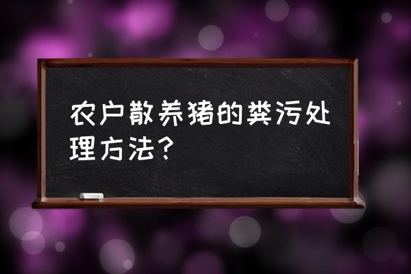 养猪小户怎么样处理猪粪 农户散养猪的粪污处理方法？