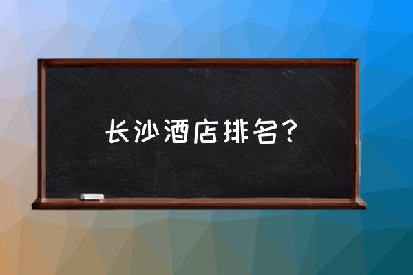 长沙适合办婚礼的酒店有哪些 长沙酒店排名？