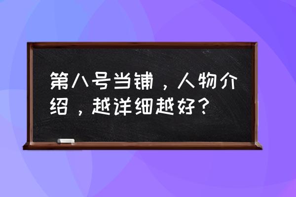 第八号当铺韦若第几集 第八号当铺，人物介绍，越详细越好？