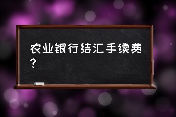 农行付外汇手续费多少 农业银行结汇手续费？