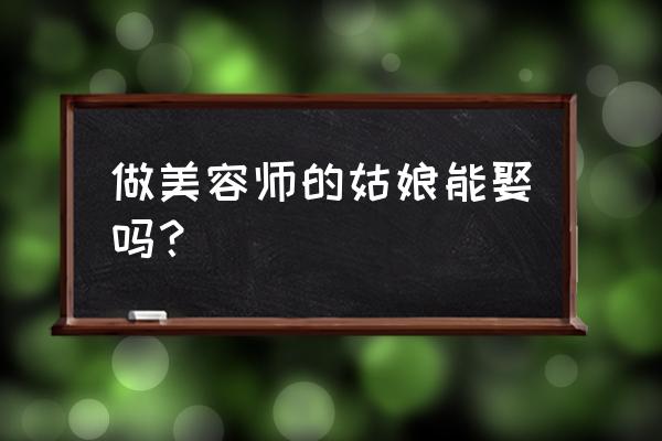 女生学美容好找对象吗 做美容师的姑娘能娶吗？