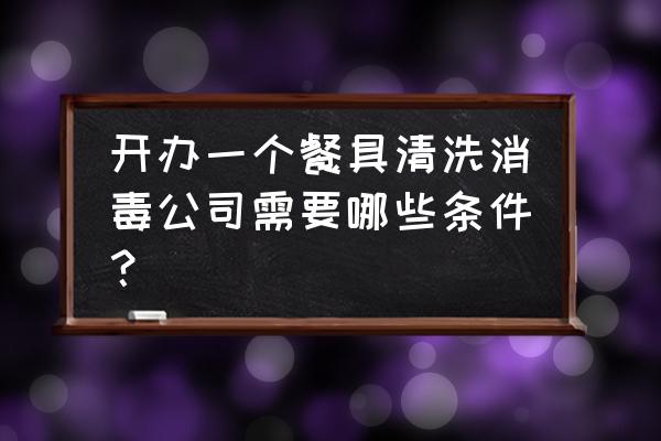 重庆有哪些餐具消毒厂 开办一个餐具清洗消毒公司需要哪些条件？