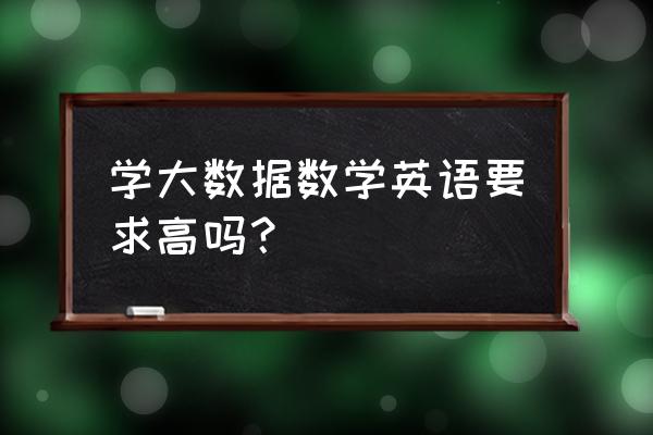 大数据的要求吗 学大数据数学英语要求高吗？