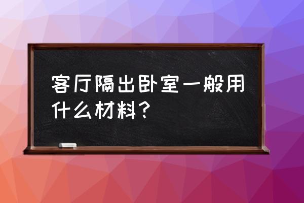 用木板隔房间好不好 客厅隔出卧室一般用什么材料？