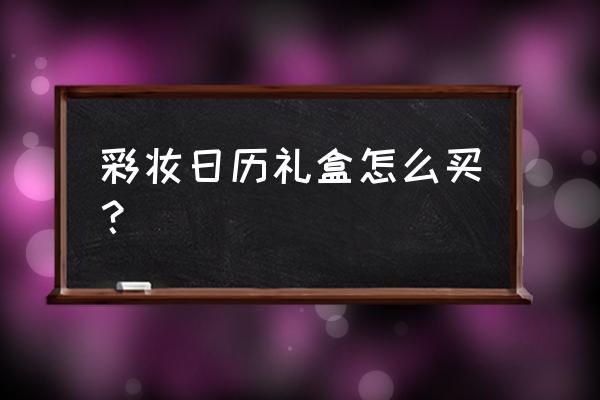 彩妆礼盒一般有什么 彩妆日历礼盒怎么买？