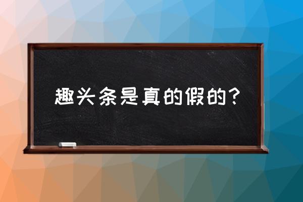 趣头条一等奖是真的吗 趣头条是真的假的？