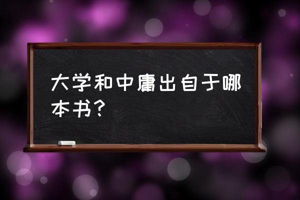 大学中庸出自哪本书 大学和中庸出自于哪本书？