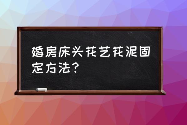 如何将花泥固定在木板上 婚房床头花艺花泥固定方法？