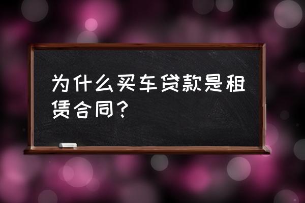 全款车抵押贷款为什么签租赁合同 为什么买车贷款是租赁合同？