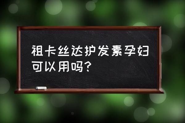 孕妇护发素什么牌子好用吗 祖卡丝达护发素孕妇可以用吗？