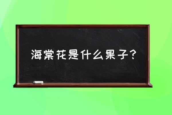 海棠是什么果实类型 海棠花是什么果子？