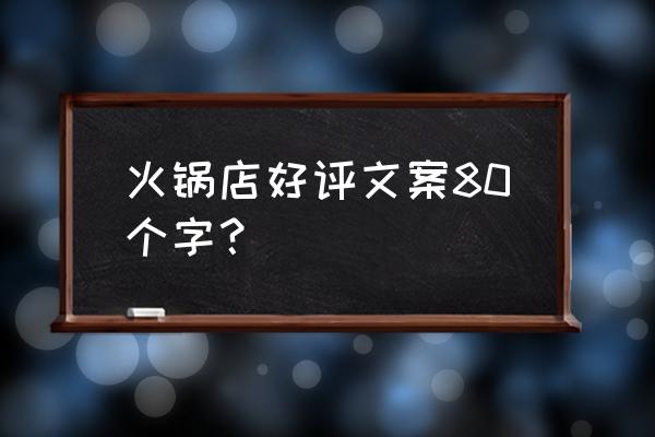 火锅店美团点评好评怎么写范文 火锅店好评文案80个字？