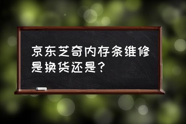 京东内存条可以无理由退货吗 京东芝奇内存条维修是换货还是？