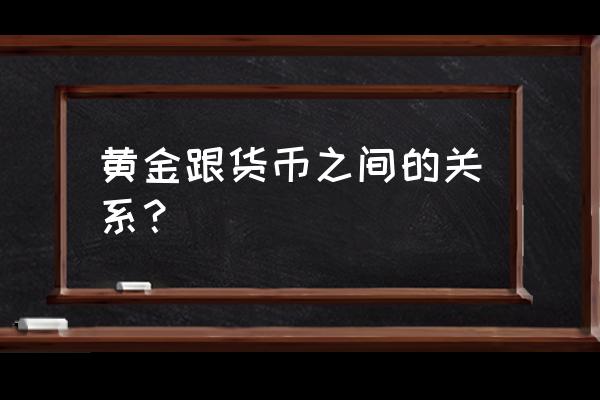 为什么货币量要和黄金储备成正比 黄金跟货币之间的关系？