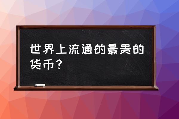 一第纳尔元等于多少人民币 世界上流通的最贵的货币？