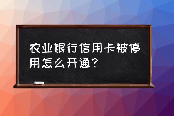 农行信用卡封卡如何启用 农业银行信用卡被停用怎么开通？