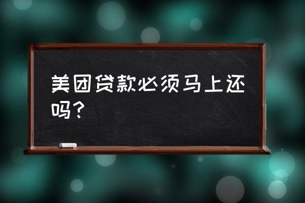 美团借钱当天还会有影响吗 美团贷款必须马上还吗？