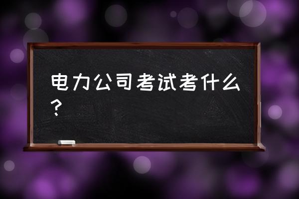 国投电力合并报表岗笔试考什么 电力公司考试考什么？