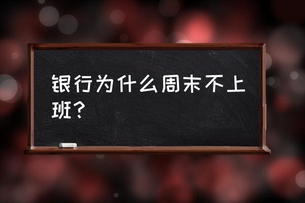 乡镇银行周末为什么放假 银行为什么周末不上班？