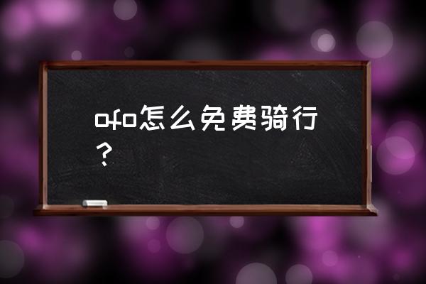 小黄车免费骑5次怎么弄 ofo怎么免费骑行？