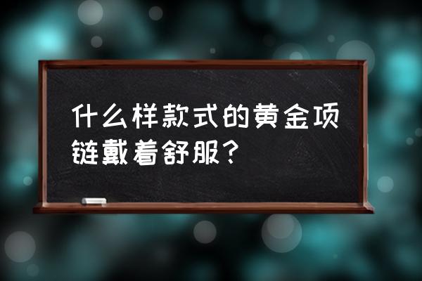 黄金链子买什么款式好 什么样款式的黄金项链戴着舒服？