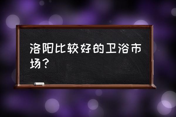 洛阳哪儿有卖卫生间收纳柜的 洛阳比较好的卫浴市场？