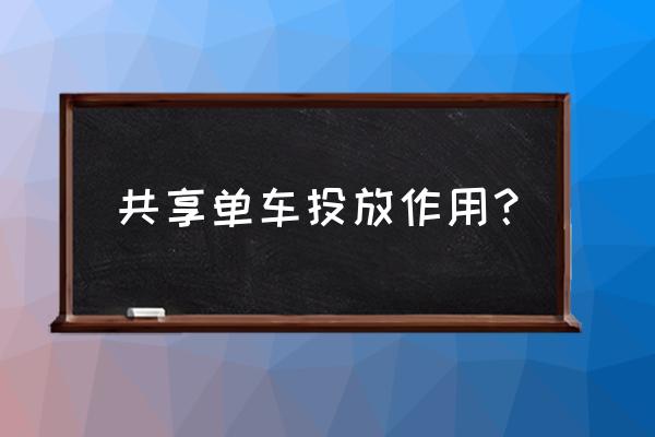 共享单车的作用是什么意思 共享单车投放作用？