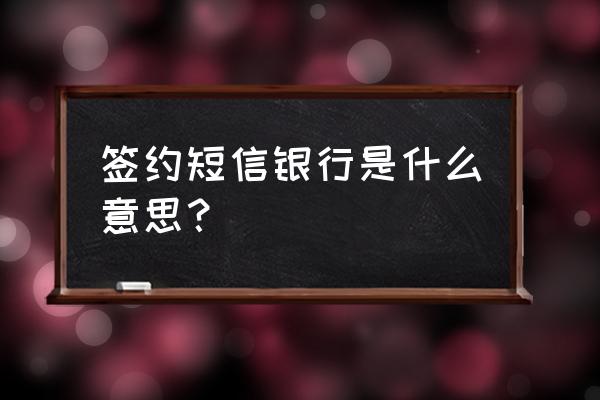 银行卡签约信息是什么 签约短信银行是什么意思？