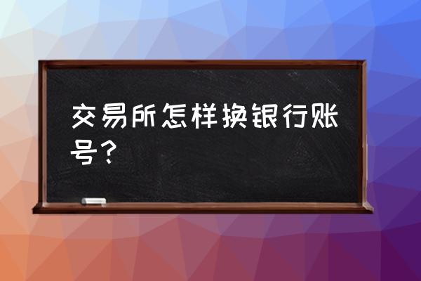 国盾区块链银行卡怎么更换 交易所怎样换银行账号？