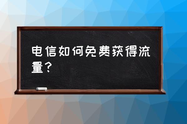 电信老用户卡怎样免费领取流量 电信如何免费获得流量？