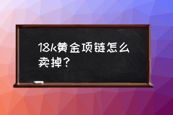 黄金链子回收怎么收的 18k黄金项链怎么卖掉？