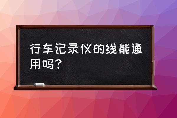 惠普行车记录仪电源线通用吗 行车记录仪的线能通用吗？