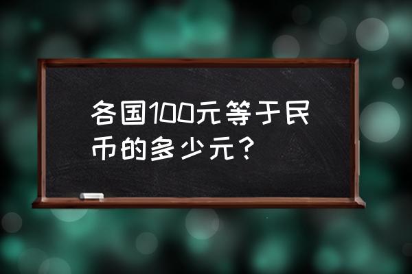 请问100円是多少人民币 各国100元等于民币的多少元？