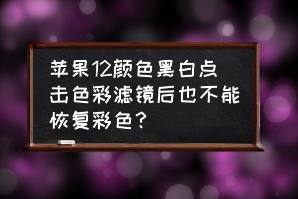 苹果手机变黑白怎么调回彩色 苹果12颜色黑白点击色彩滤镜后也不能恢复彩色？