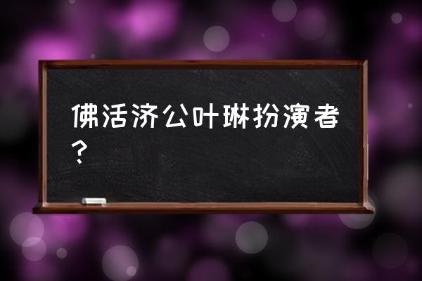 活佛济公2女演员叫什么名字 佛活济公叶琳扮演者？