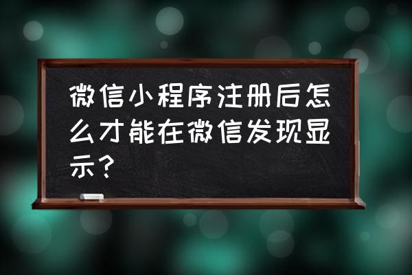 微信小程序怎么可以显示 微信小程序注册后怎么才能在微信发现显示？