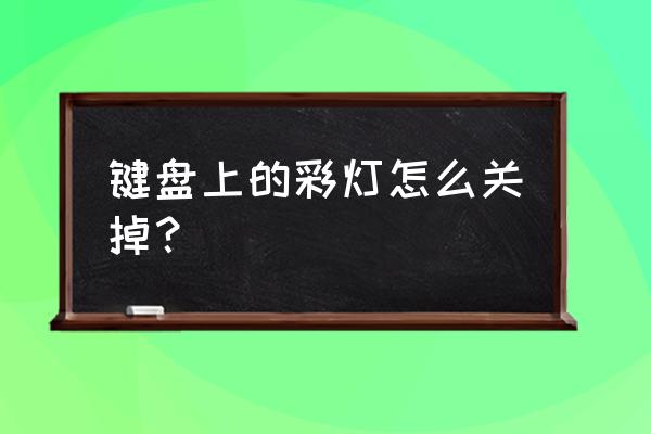 机械键盘的彩虹跑马灯怎么关掉 键盘上的彩灯怎么关掉？