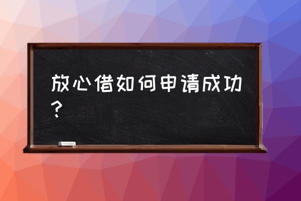 今日头条放心借有下款的吗 放心借如何申请成功？