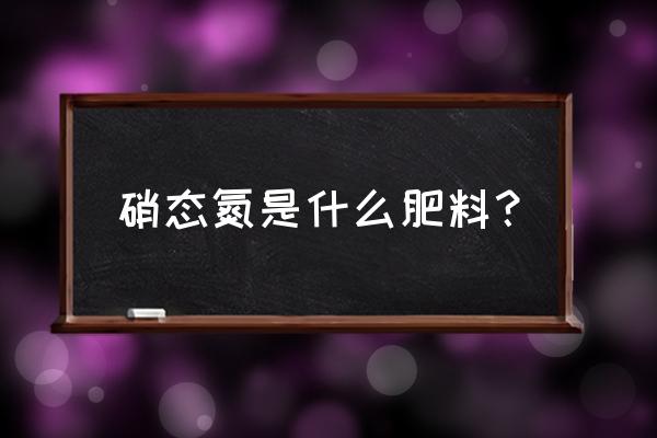 氮肥有直接含有硝态氮的吗 硝态氮是什么肥料？