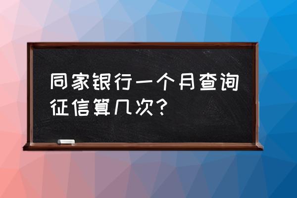 信用卡一个月征信几次 同家银行一个月查询征信算几次？