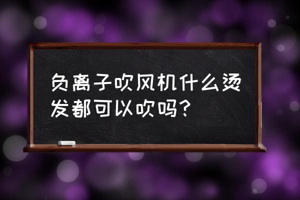 松下负离子吹风机适合卷发吗 负离子吹风机什么烫发都可以吹吗？