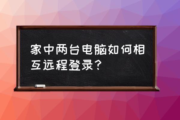 互联网如何登陆另一台主机 家中两台电脑如何相互远程登录？