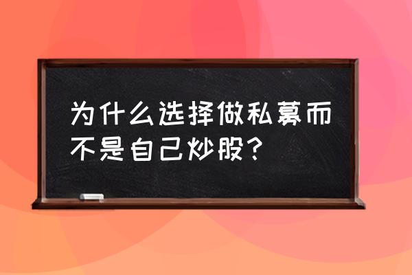 为什么这么多人选择私募基金 为什么选择做私募而不是自己炒股？