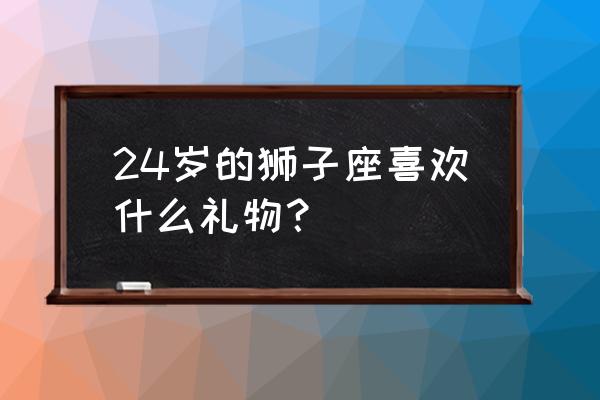 狮子座女生送什么礼物好 24岁的狮子座喜欢什么礼物？