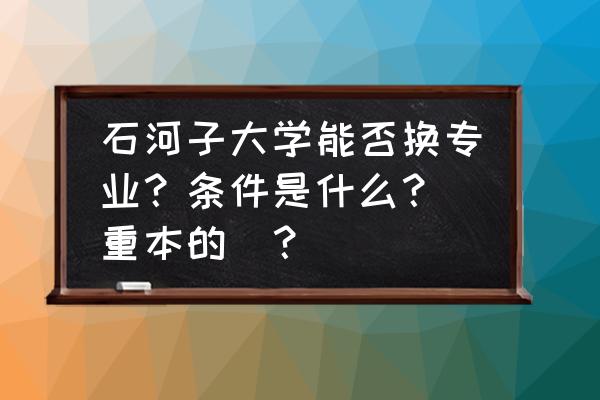 石河子大学可以调专业吗 石河子大学能否换专业？条件是什么？（重本的）？