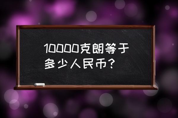 一元人民币换多少捷克币 10000克朗等于多少人民币？