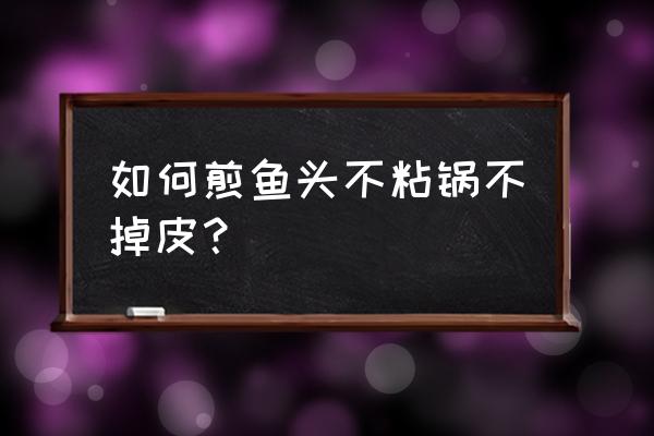 煎鱼头怎样不粘锅 如何煎鱼头不粘锅不掉皮？