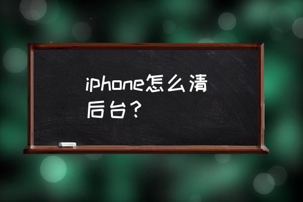 苹果手机怎样关后台程序 iphone怎么清后台？