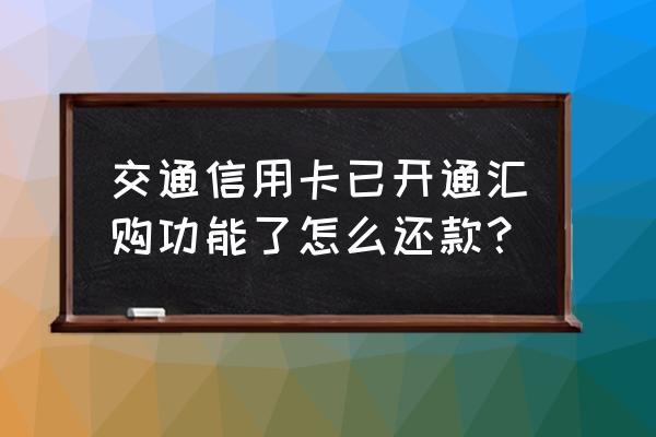 交行信用卡美元溢存款怎么用 交通信用卡已开通汇购功能了怎么还款？